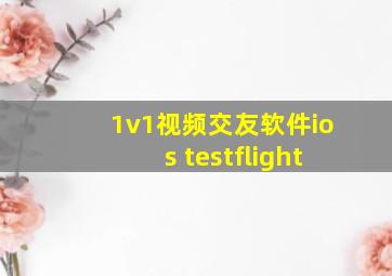 1v1视频交友软件ios testflight